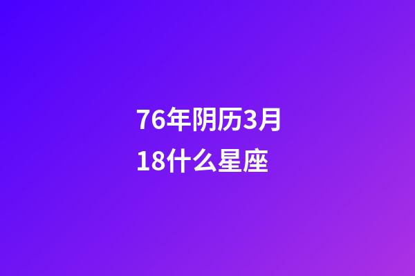 76年阴历3月18什么星座-第1张-星座运势-玄机派