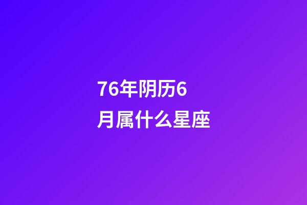 76年阴历6月属什么星座-第1张-星座运势-玄机派