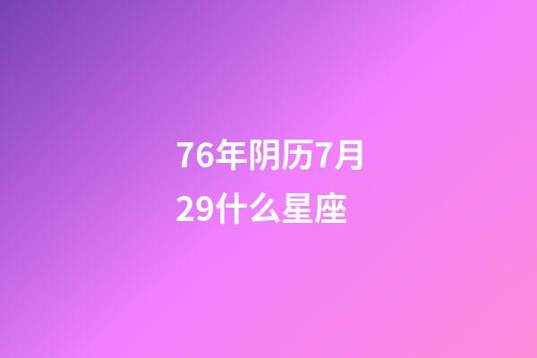 76年阴历7月29什么星座-第1张-星座运势-玄机派