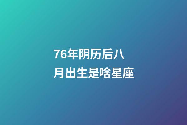 76年阴历后八月出生是啥星座-第1张-星座运势-玄机派