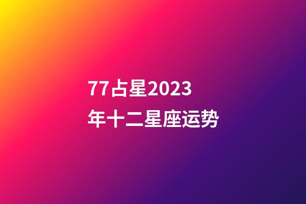 77占星2023年十二星座运势-第1张-星座运势-玄机派