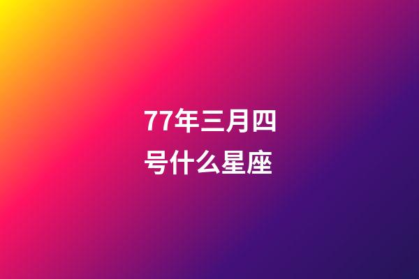 77年三月四号什么星座-第1张-星座运势-玄机派