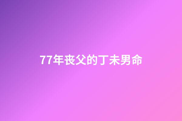 77年丧父的丁未男命