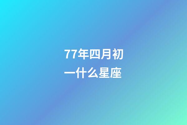 77年四月初一什么星座-第1张-星座运势-玄机派