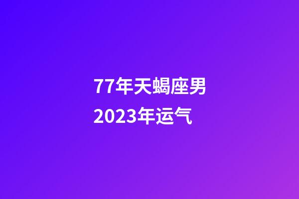 77年天蝎座男2023年运气-第1张-星座运势-玄机派