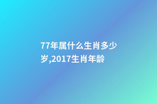 77年属什么生肖多少岁,2017生肖年龄-第1张-观点-玄机派
