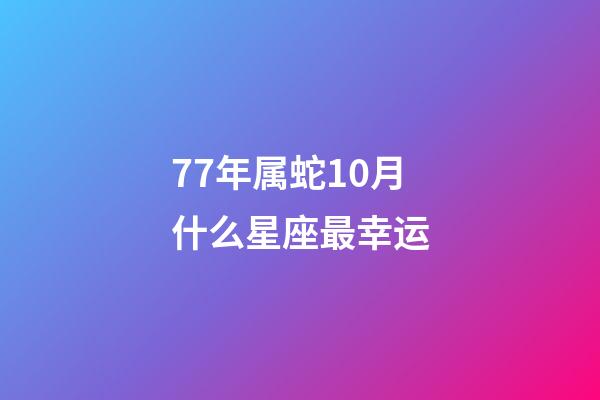 77年属蛇10月什么星座最幸运-第1张-星座运势-玄机派
