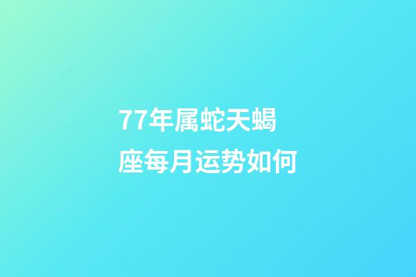 77年属蛇天蝎座每月运势如何