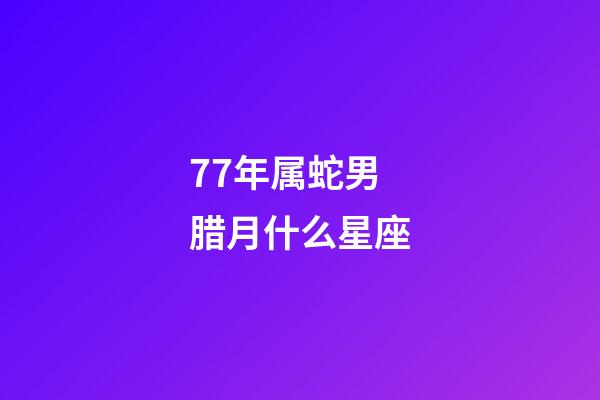 77年属蛇男腊月什么星座-第1张-星座运势-玄机派