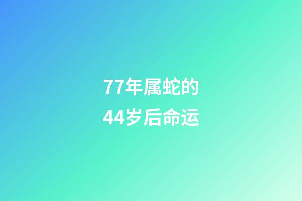 77年属蛇的44岁后命运(人过中年!)-第1张-观点-玄机派