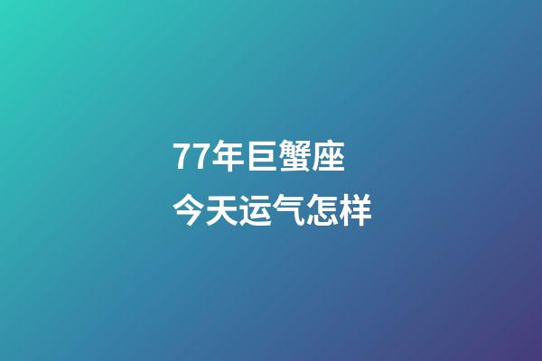 77年巨蟹座今天运气怎样-第1张-星座运势-玄机派