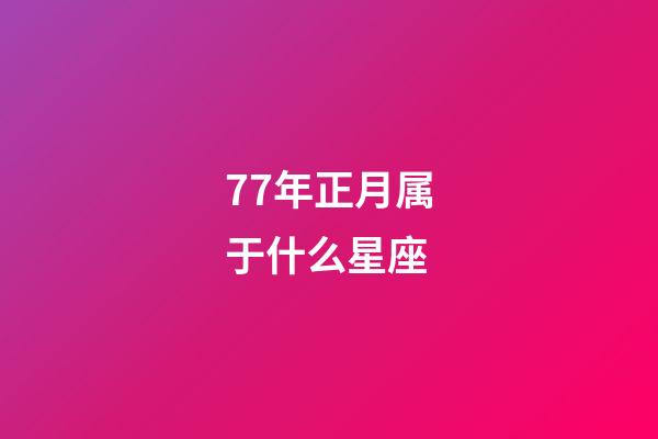 77年正月属于什么星座-第1张-星座运势-玄机派