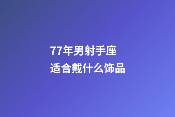 77年男射手座适合戴什么饰品-第1张-星座运势-玄机派