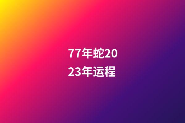 77年蛇2023年运程