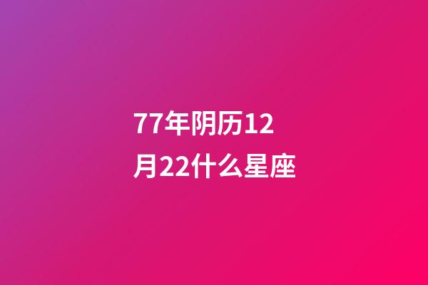 77年阴历12月22什么星座-第1张-星座运势-玄机派
