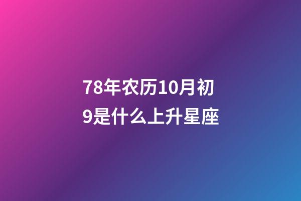 78年农历10月初9是什么上升星座-第1张-星座运势-玄机派