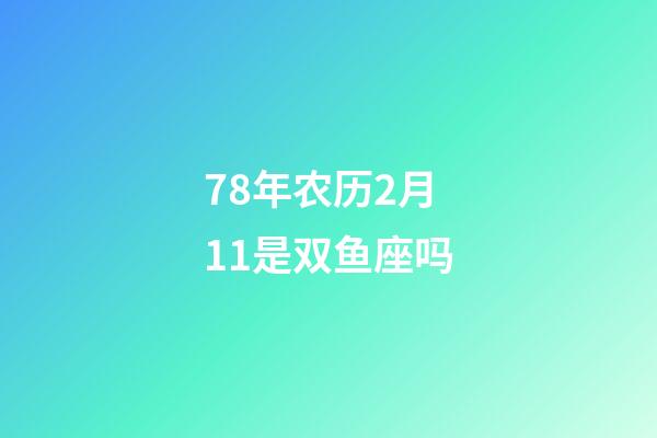 78年农历2月11是双鱼座吗-第1张-星座运势-玄机派