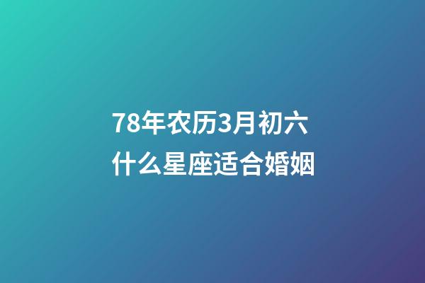 78年农历3月初六什么星座适合婚姻-第1张-星座运势-玄机派