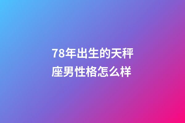 78年出生的天秤座男性格怎么样-第1张-星座运势-玄机派