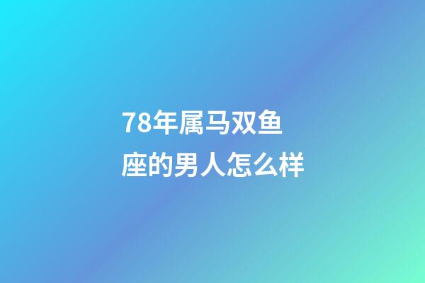 78年属马双鱼座的男人怎么样-第1张-星座运势-玄机派