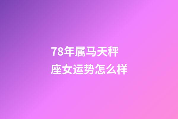 78年属马天秤座女运势怎么样-第1张-星座运势-玄机派