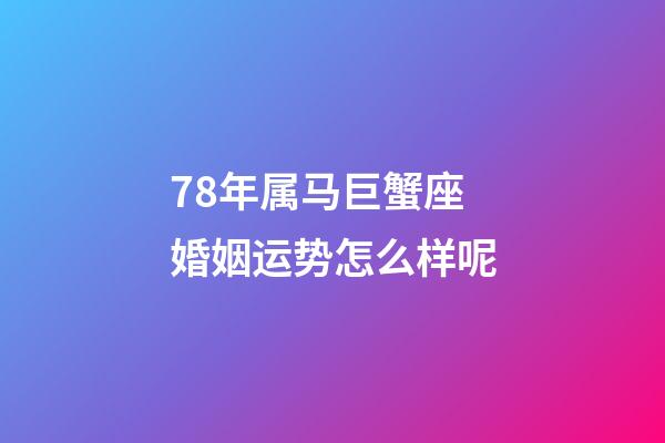 78年属马巨蟹座婚姻运势怎么样呢-第1张-星座运势-玄机派