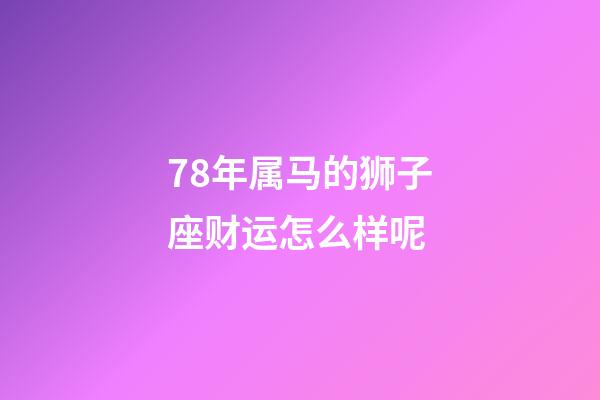 78年属马的狮子座财运怎么样呢-第1张-星座运势-玄机派
