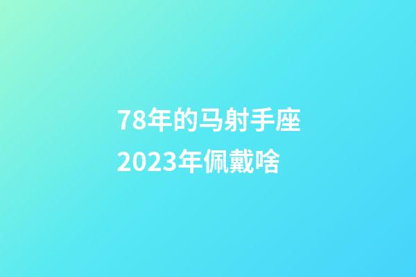 78年的马射手座2023年佩戴啥-第1张-星座运势-玄机派