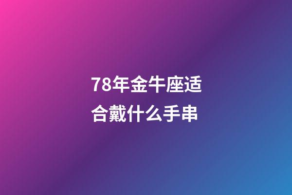 78年金牛座适合戴什么手串-第1张-星座运势-玄机派