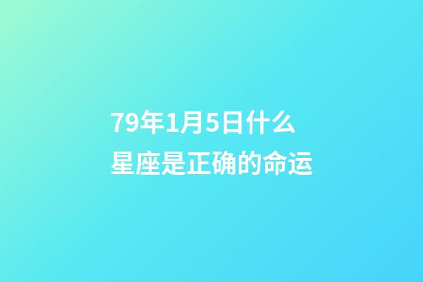 79年1月5日什么星座是正确的命运-第1张-星座运势-玄机派