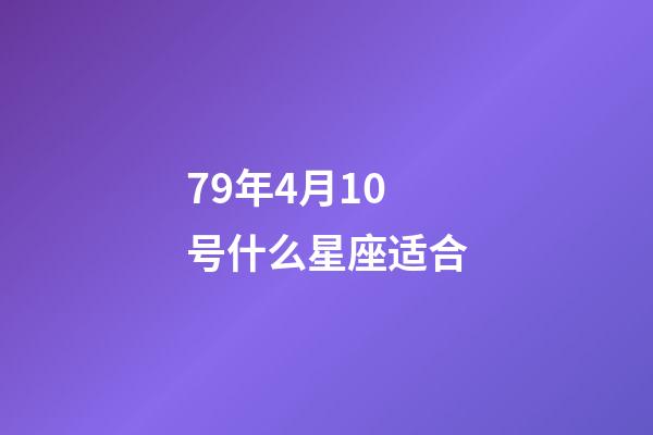 79年4月10号什么星座适合-第1张-星座运势-玄机派