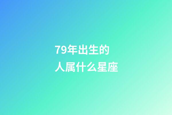 79年出生的人属什么星座-第1张-星座运势-玄机派