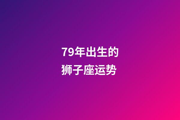 79年出生的狮子座运势-第1张-星座运势-玄机派