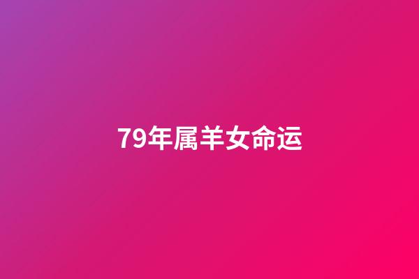 79年属羊女命运(家里有属羊女，旺夫益子，注定富贵平安)-第1张-观点-玄机派