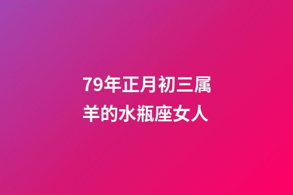 79年正月初三属羊的水瓶座女人-第1张-星座运势-玄机派