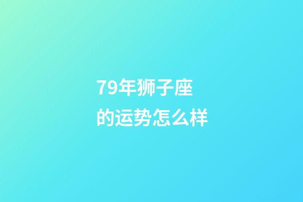 79年狮子座的运势怎么样-第1张-星座运势-玄机派
