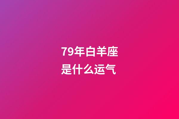79年白羊座是什么运气-第1张-星座运势-玄机派