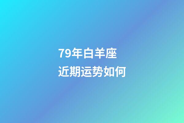 79年白羊座近期运势如何-第1张-星座运势-玄机派