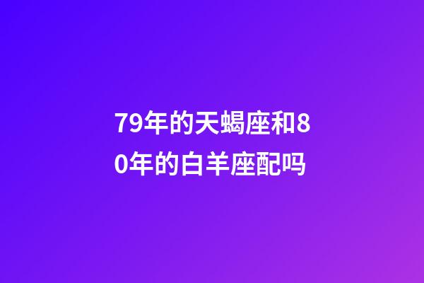 79年的天蝎座和80年的白羊座配吗-第1张-星座运势-玄机派