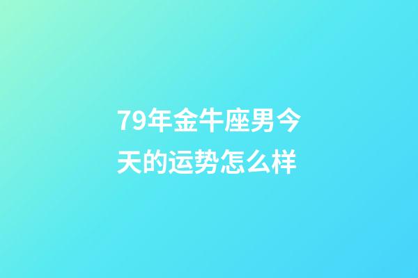 79年金牛座男今天的运势怎么样-第1张-星座运势-玄机派