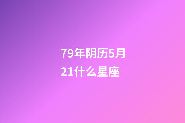 79年阴历5月21什么星座-第1张-星座运势-玄机派