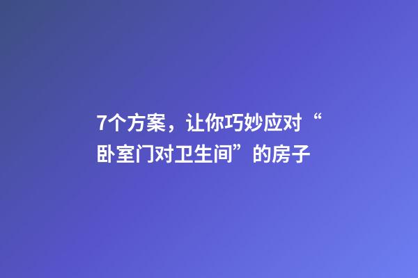 7个方案，让你巧妙应对“卧室门对卫生间”的房子