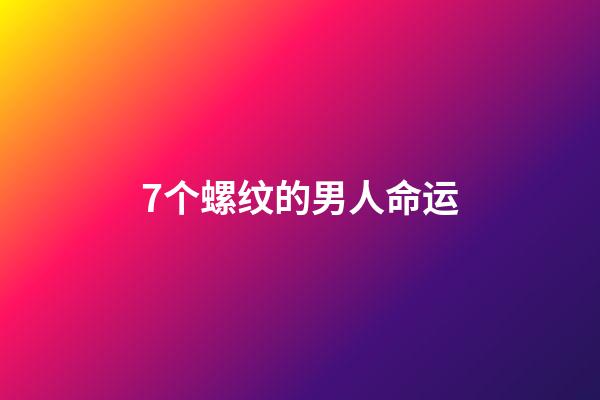 7个螺纹的男人命运(农村俗语说“一螺穷，二螺富，三螺四螺卖豆腐”是什么意思？)-第1张-观点-玄机派