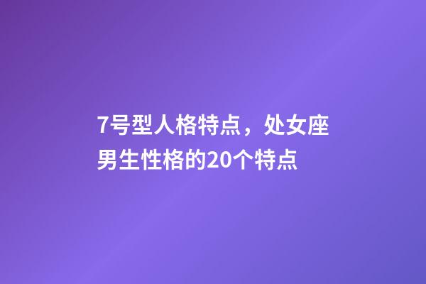7号型人格特点，处女座男生性格的20个特点-第1张-观点-玄机派