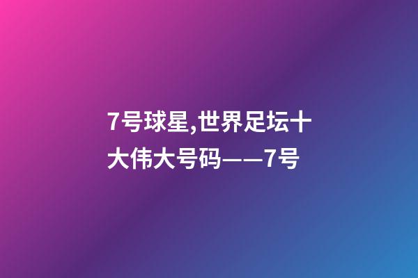 7号球星,世界足坛十大伟大号码——7号-第1张-观点-玄机派