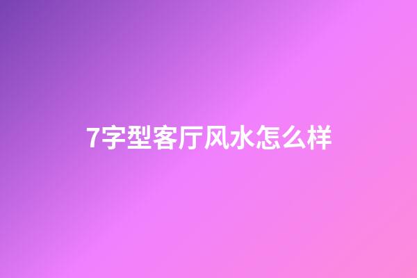 7字型客厅风水怎么样