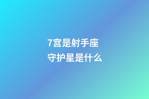 7宫是射手座守护星是什么-第1张-星座运势-玄机派