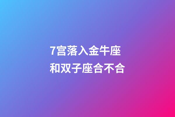 7宫落入金牛座和双子座合不合-第1张-星座运势-玄机派