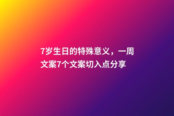 7岁生日的特殊意义，一周文案7个文案切入点分享-第1张-观点-玄机派