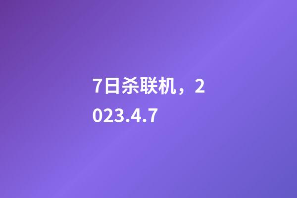 7日杀联机，2023.4.7-第1张-观点-玄机派